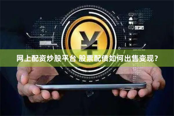 网上配资炒股平台 股票配债如何出售变现？
