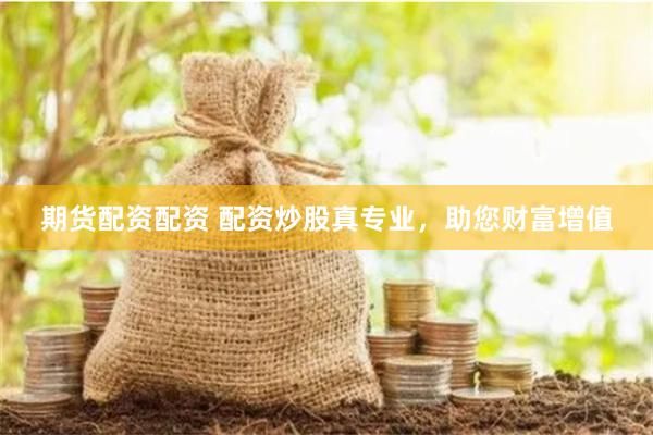 期货配资配资 配资炒股真专业，助您财富增值