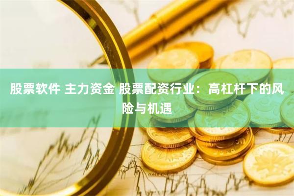 股票软件 主力资金 股票配资行业：高杠杆下的风险与机遇