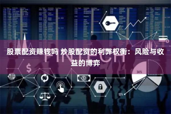 股票配资赚钱吗 炒股配资的利弊权衡：风险与收益的博弈