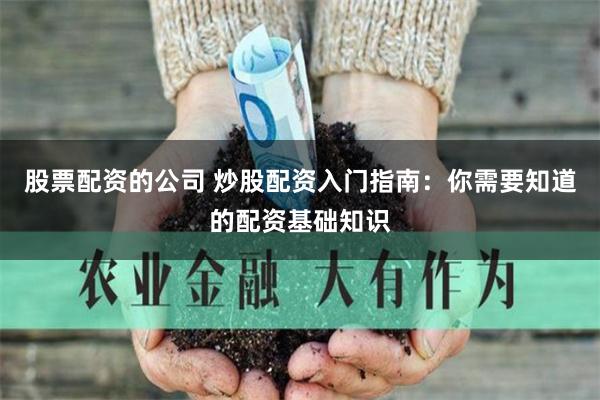 股票配资的公司 炒股配资入门指南：你需要知道的配资基础知识