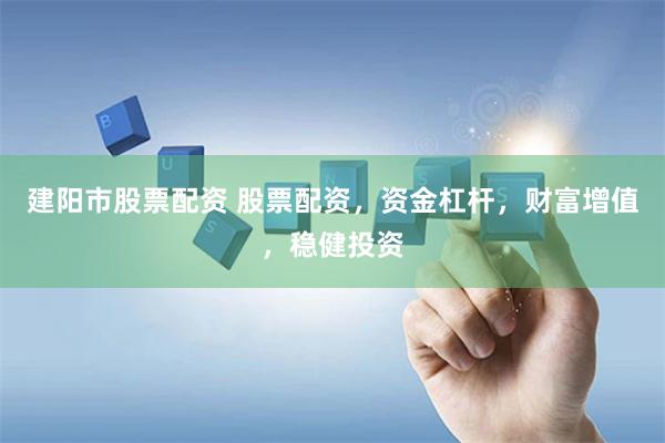 建阳市股票配资 股票配资，资金杠杆，财富增值，稳健投资