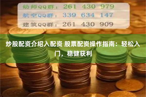炒股配资介绍入配资 股票配资操作指南：轻松入门，稳健获利
