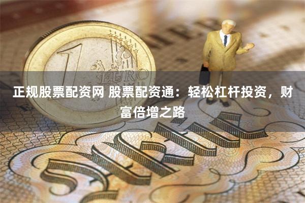 正规股票配资网 股票配资通：轻松杠杆投资，财富倍增之路