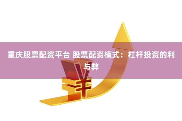 重庆股票配资平台 股票配资模式：杠杆投资的利与弊