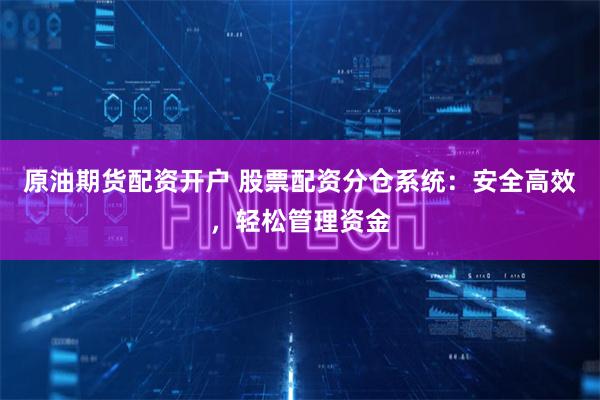 原油期货配资开户 股票配资分仓系统：安全高效，轻松管理资金