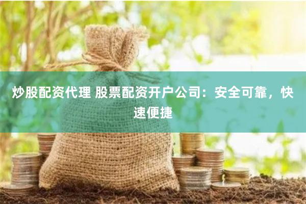 炒股配资代理 股票配资开户公司：安全可靠，快速便捷