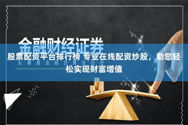 股票配资平台排行榜 专业在线配资炒股，助您轻松实现财富增值