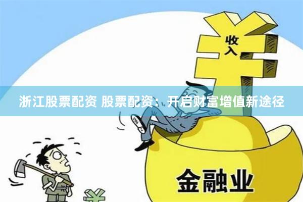 浙江股票配资 股票配资：开启财富增值新途径