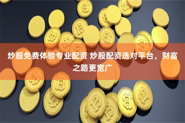 炒股免费体验专业配资 炒股配资选对平台，财富之路更宽广