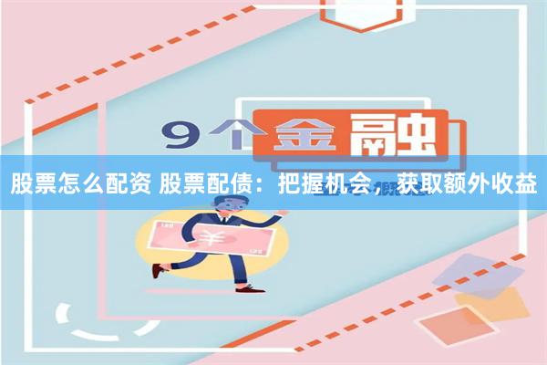 股票怎么配资 股票配债：把握机会，获取额外收益