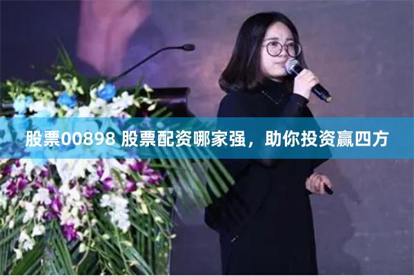 股票00898 股票配资哪家强，助你投资赢四方