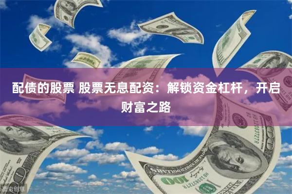配债的股票 股票无息配资：解锁资金杠杆，开启财富之路