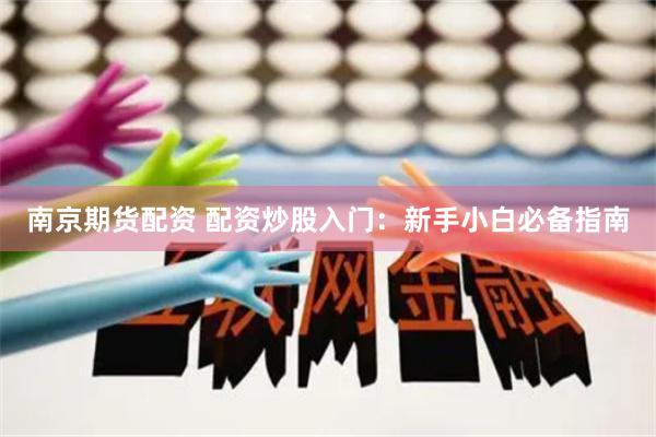南京期货配资 配资炒股入门：新手小白必备指南