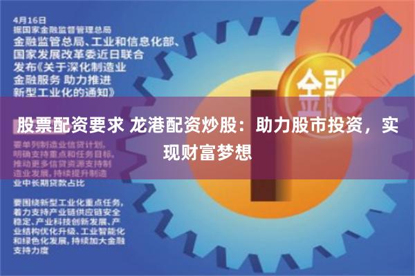 股票配资要求 龙港配资炒股：助力股市投资，实现财富梦想