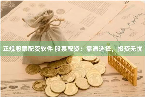 正规股票配资软件 股票配资：靠谱选择，投资无忧