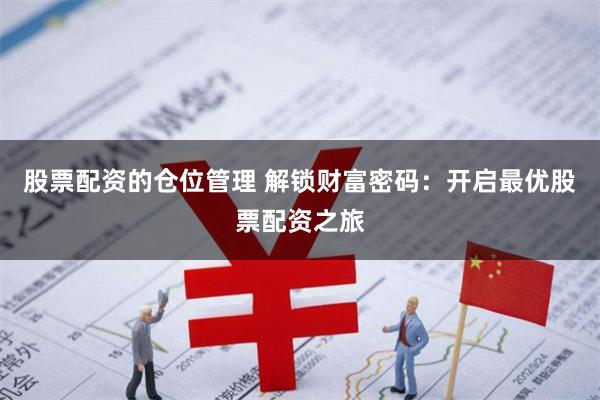 股票配资的仓位管理 解锁财富密码：开启最优股票配资之旅