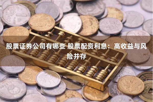 股票证券公司有哪些 股票配资利息：高收益与风险并存