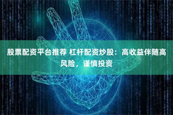 股票配资平台推荐 杠杆配资炒股：高收益伴随高风险，谨慎投资
