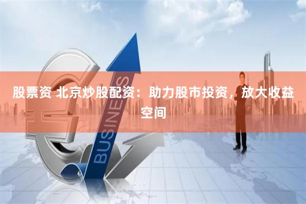 股票资 北京炒股配资：助力股市投资，放大收益空间