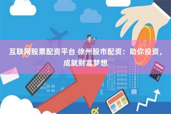 互联网股票配资平台 徐州股市配资：助你投资，成就财富梦想