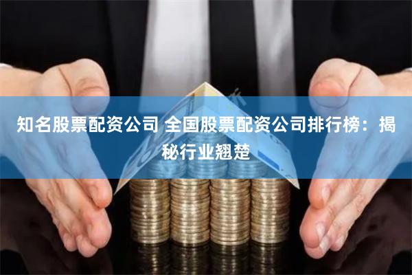 知名股票配资公司 全国股票配资公司排行榜：揭秘行业翘楚