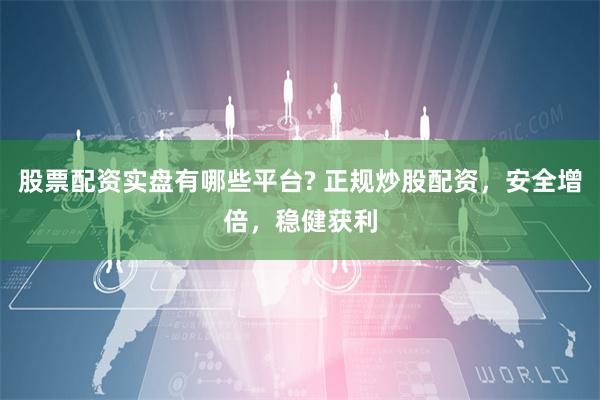 股票配资实盘有哪些平台? 正规炒股配资，安全增倍，稳健获利