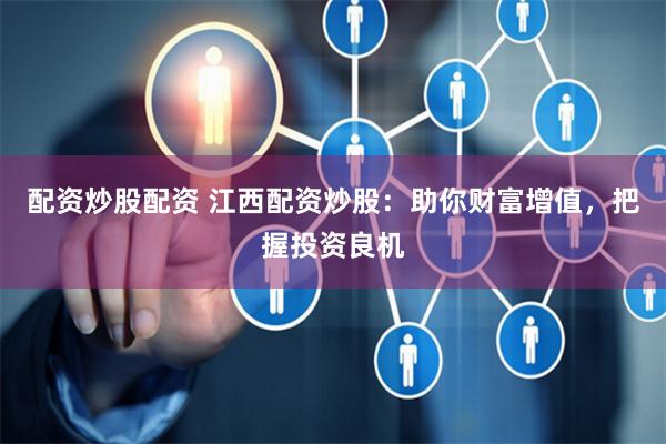 配资炒股配资 江西配资炒股：助你财富增值，把握投资良机