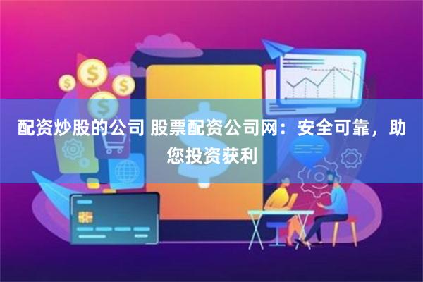 配资炒股的公司 股票配资公司网：安全可靠，助您投资获利
