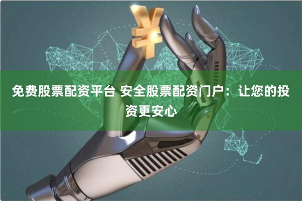 免费股票配资平台 安全股票配资门户：让您的投资更安心
