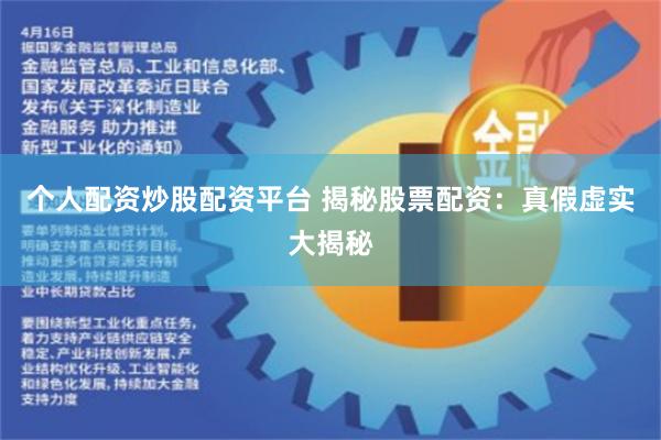 个人配资炒股配资平台 揭秘股票配资：真假虚实大揭秘